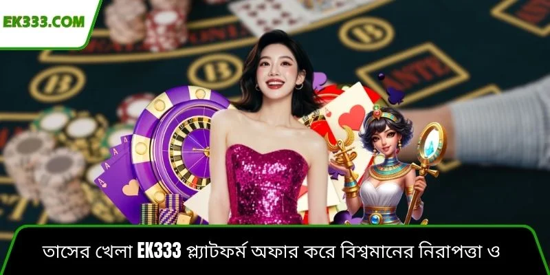 তাসের খেলা Ek333 প্ল্যাটফর্ম অফার করে বিশ্বমানের নিরাপত্তা ও রোমাঞ্চকর খেলার সুবিধা